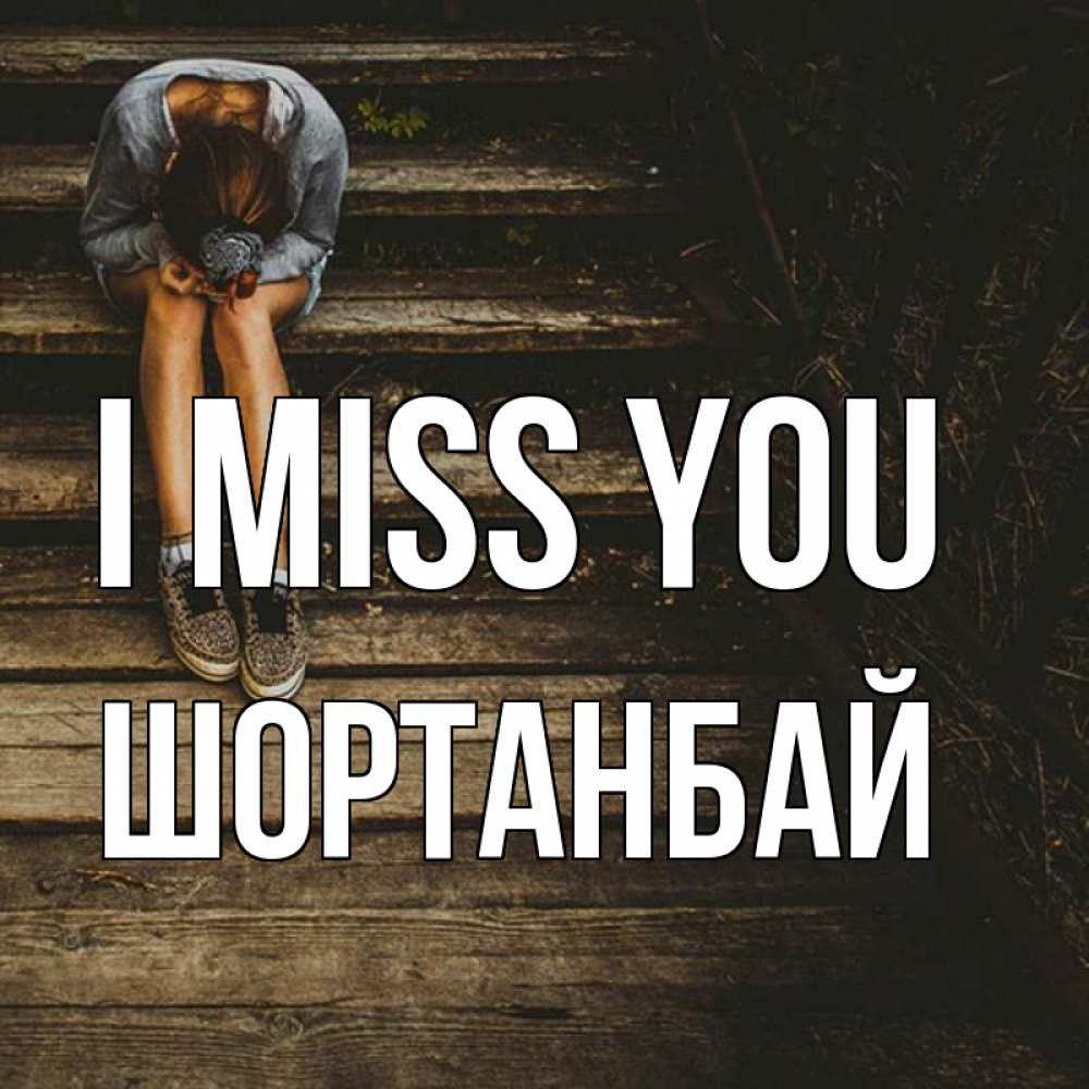 Greetings card с именем, ШОРТАНБАЙ I miss you грущу Greetings with text for free download 