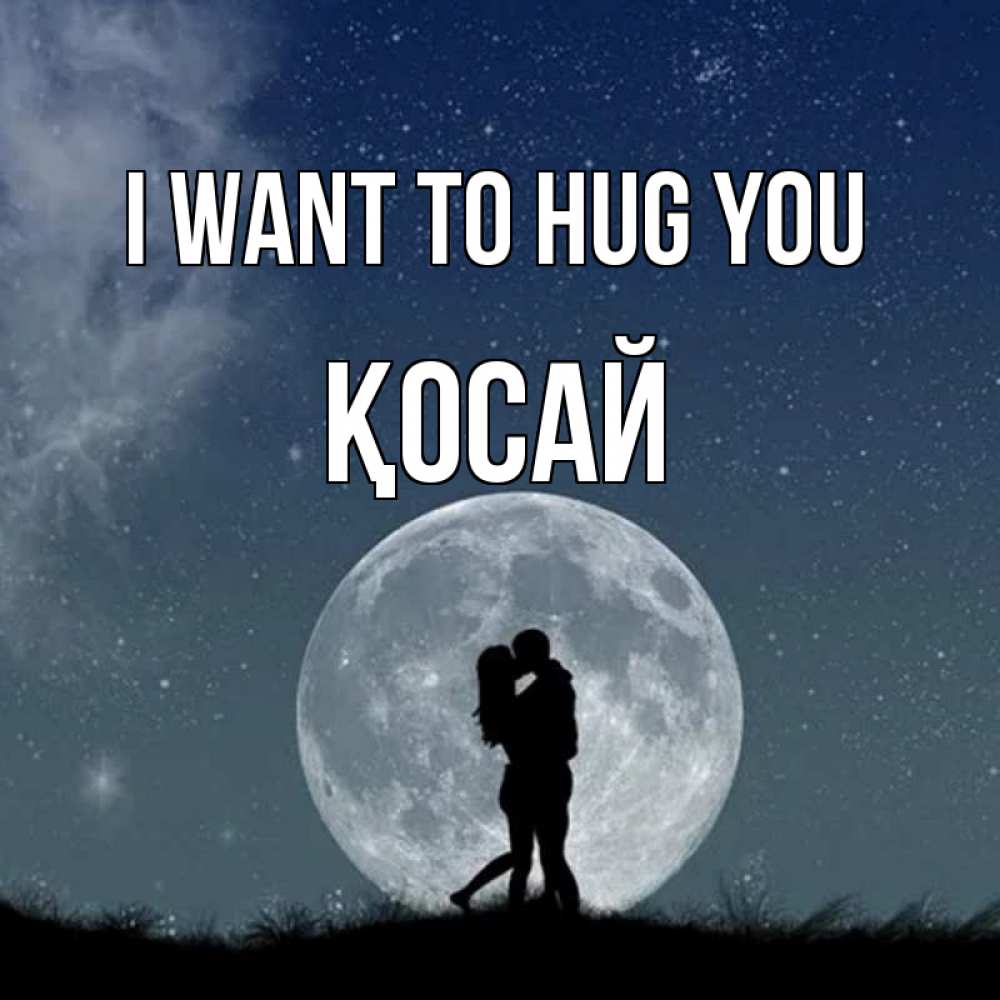 Greetings card с именем, ҚОСАЙ I want to hug you сладкая парочка Greetings with text for free download 