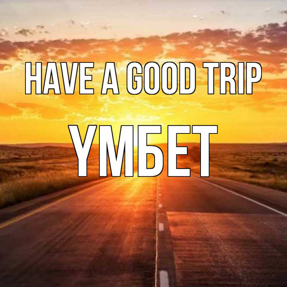 Greetings card с именем, ҮМБЕТ Have a good trip солнечный свет, закат Greetings with text for free download 