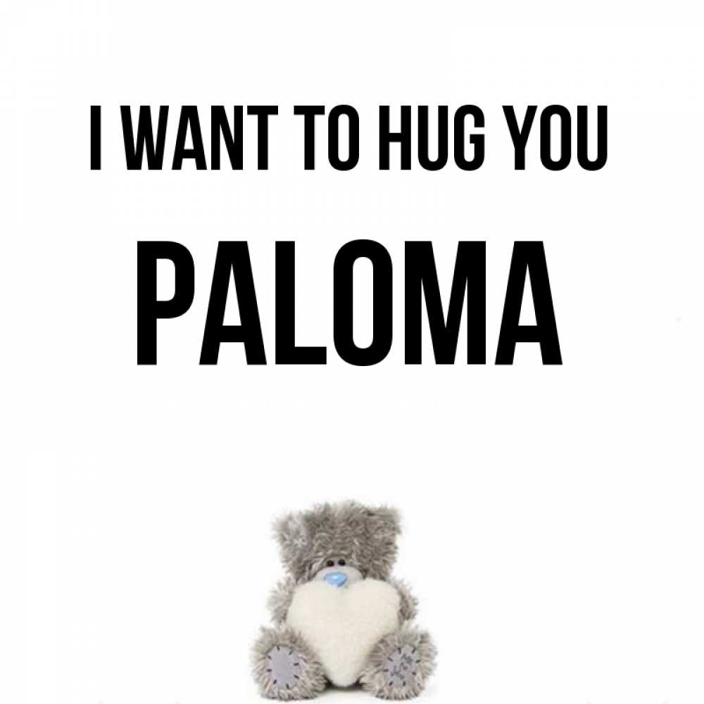 Greetings card с именем, Paloma I want to hug you медвежонок с сердечком белого цвета Greetings with text for free download 