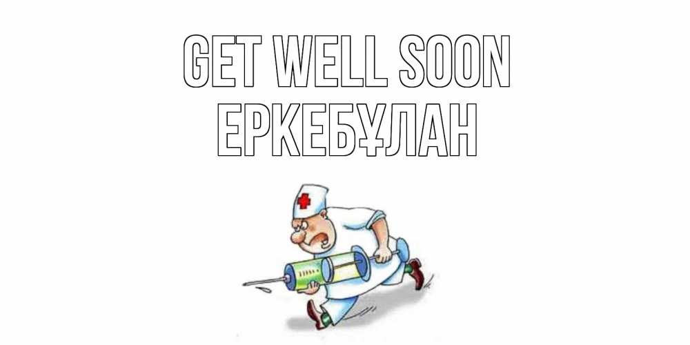 Greetings card с именем, Еркебұлан Get well soon прикольные открытки не болей Greetings with text for free download 