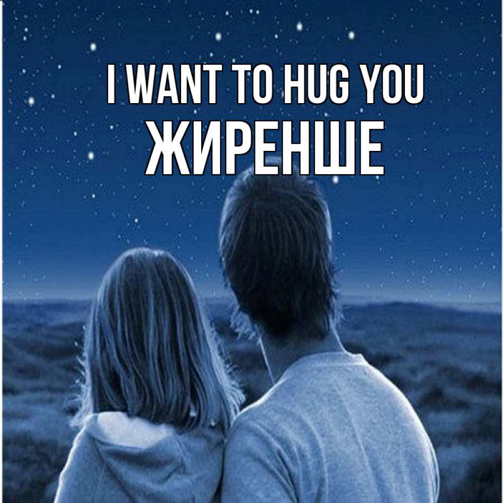 Greetings card с именем, Жиренше I want to hug you парень с девушкой смотрят на звезды Greetings with text for free download 
