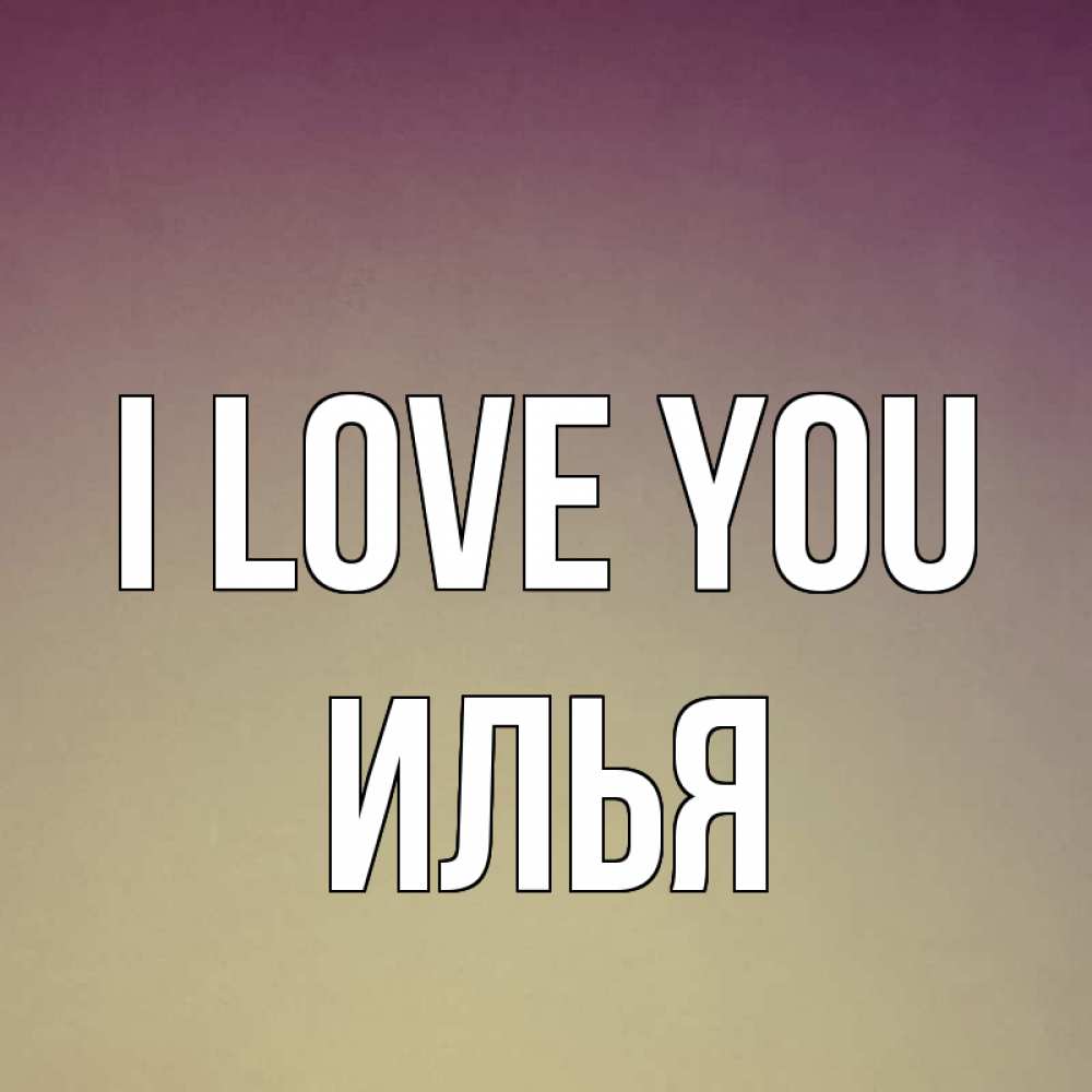 Greetings card с именем, Илья I love you для любимой Greetings with text for free download 