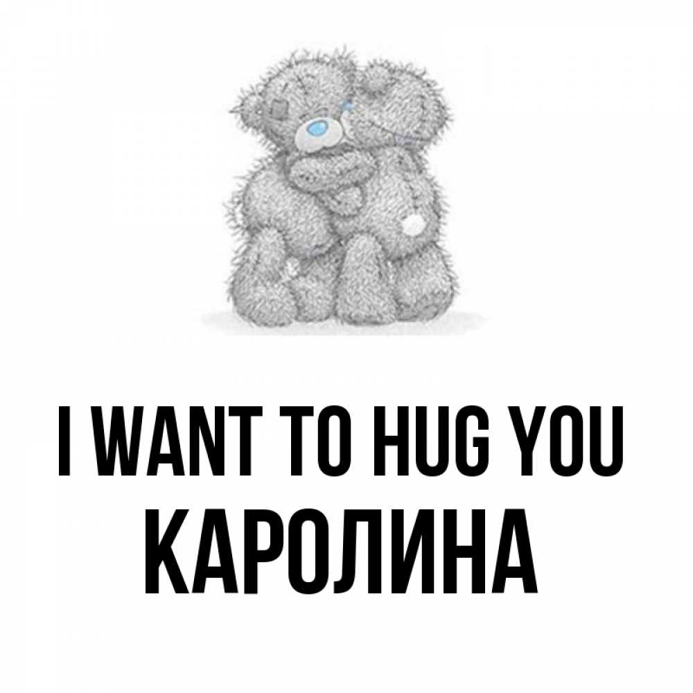 Greetings card с именем, Каролина I want to hug you два теддика Greetings with text for free download 