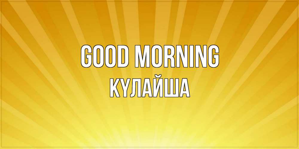 Greetings card с именем, КҮЛАЙША Good morning пожелания доброго утра Greetings with text for free download 