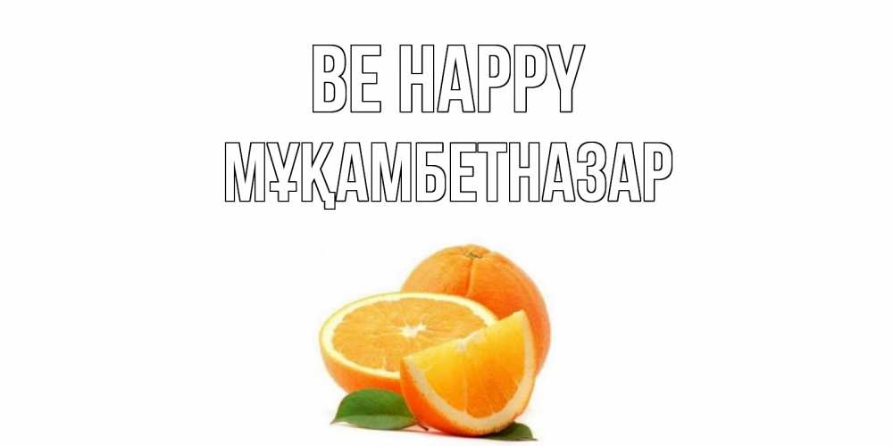 Greetings card с именем, Мұқамбетназар Be happy мандарин Greetings with text for free download 
