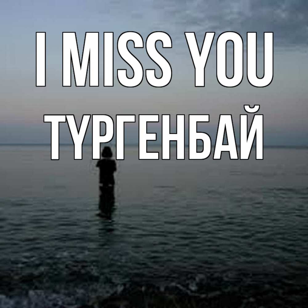 Greetings card с именем, ТҮРГЕНБАЙ I miss you скука Greetings with text for free download 