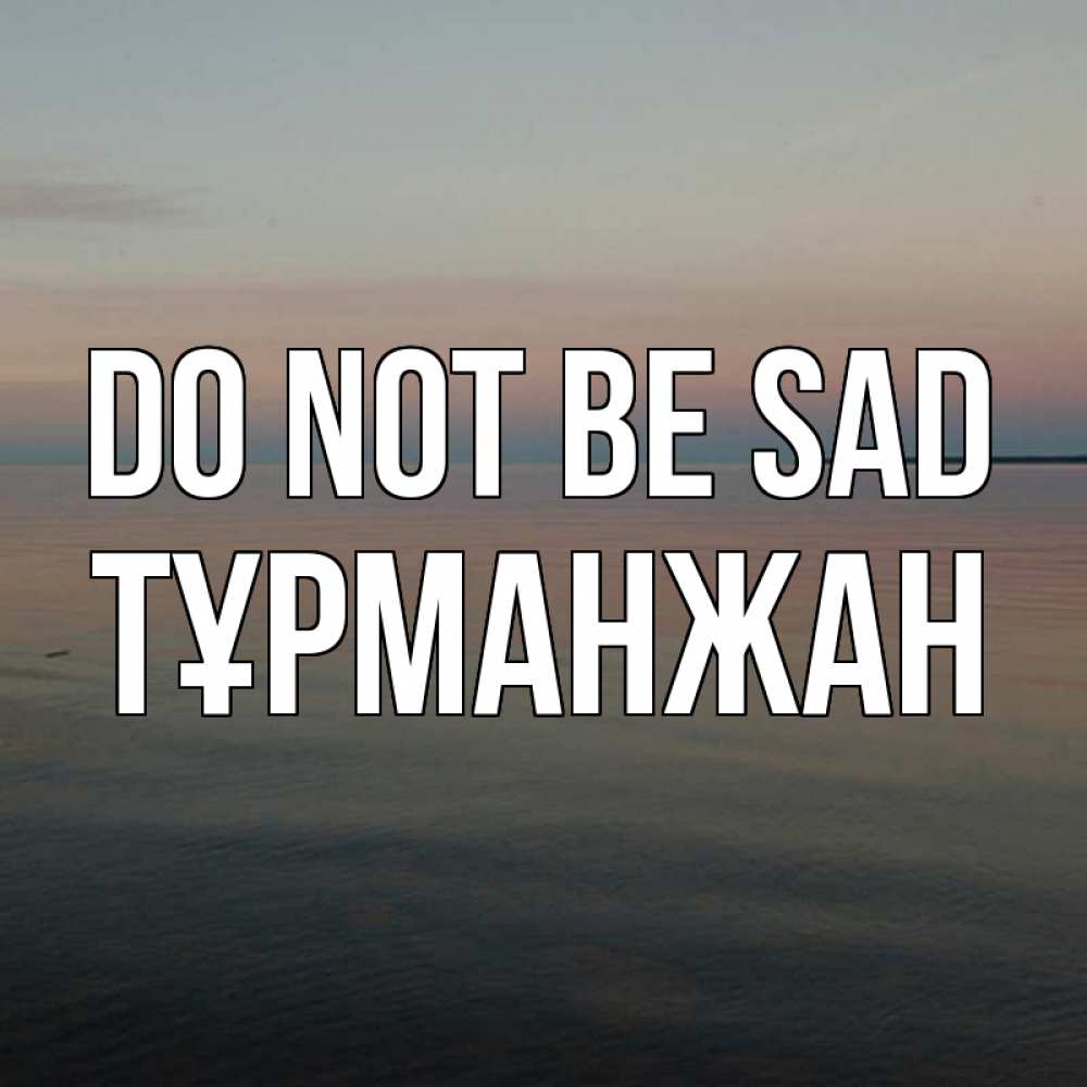 Greetings card с именем, ТҰРМАНЖАН Do not be sad водная гладь Greetings with text for free download 