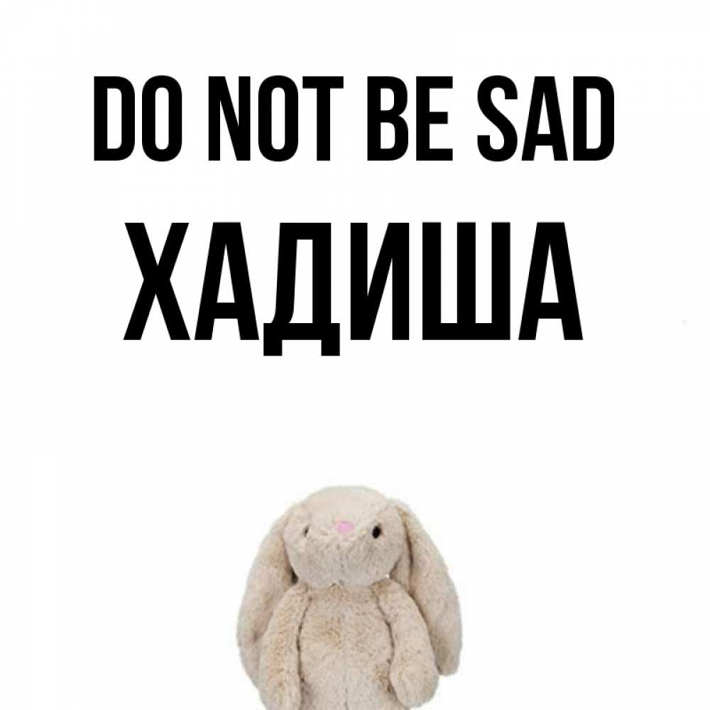 Greetings card с именем, ХАДИША Do not be sad детская игрушка зайчика Greetings with text for free download 