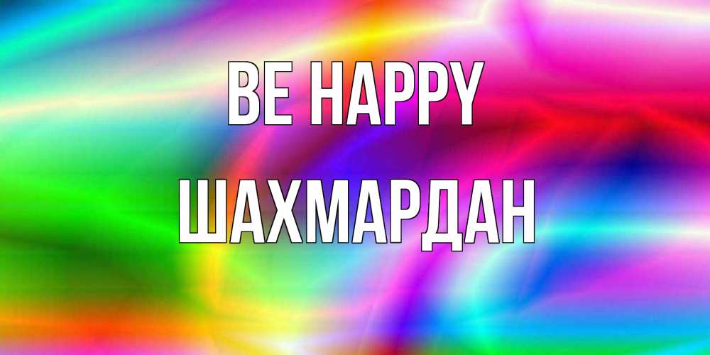 Greetings card с именем, ШАХМАРДАН Be happy радуга Greetings with text for free download 