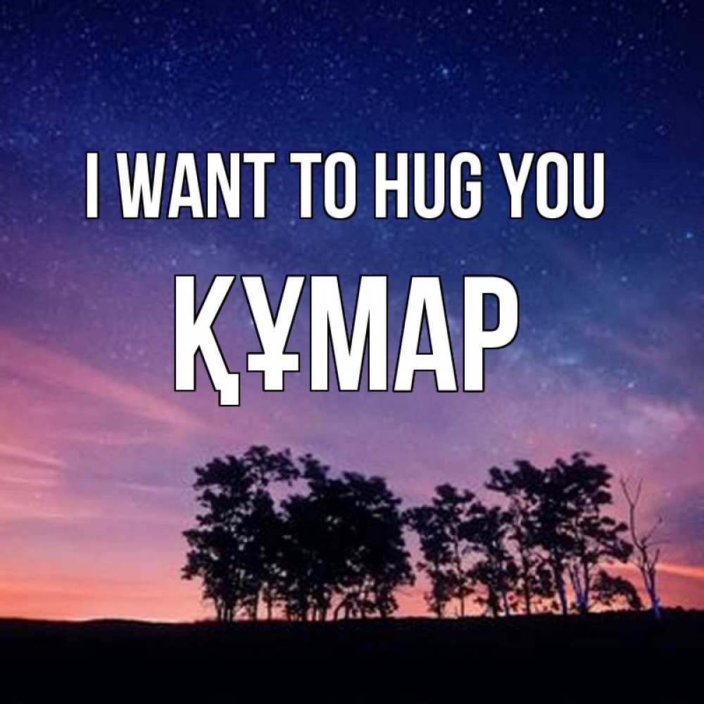 Greetings card с именем, ҚҰМАР I want to hug you силуэты деревьев Greetings with text for free download 