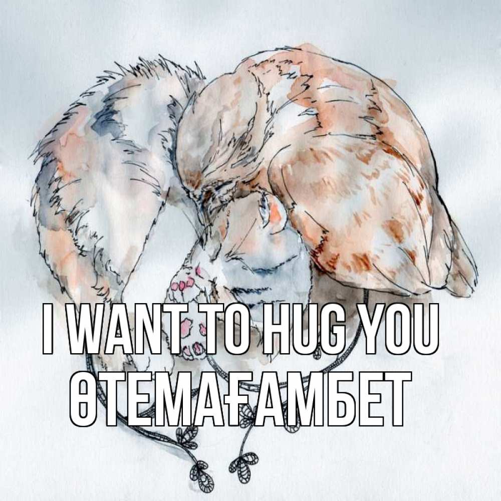 Greetings card с именем, ӨТЕМАҒАМБЕТ I want to hug you можно быть вместе даже когда очень разные Greetings with text for free download 