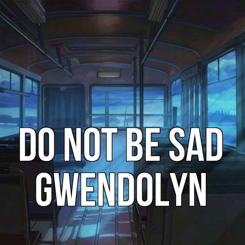 Greetings card с именем, Gwendolyn Do not be sad страшилка Greetings with text for free download 