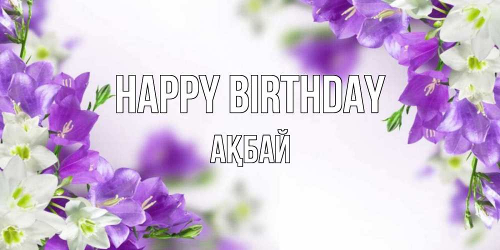Greetings card с именем, Ақбай Happy Birthday открытка на день рождения с сиреневыми цветами Greetings with text for free download 