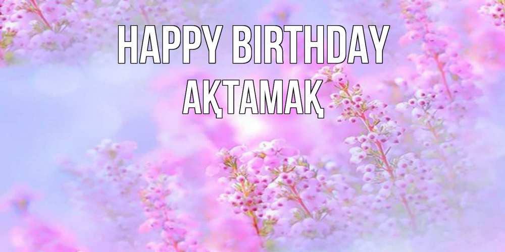 Greetings card с именем, Ақтамақ Happy Birthday красивая открытка с мелкими цветами Greetings with text for free download 