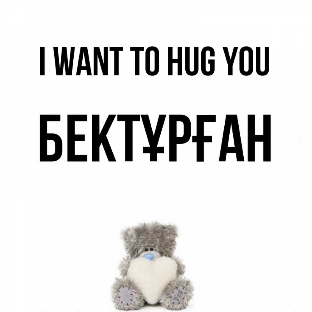 Greetings card с именем, Бектұрған I want to hug you медвежонок с сердечком белого цвета Greetings with text for free download 