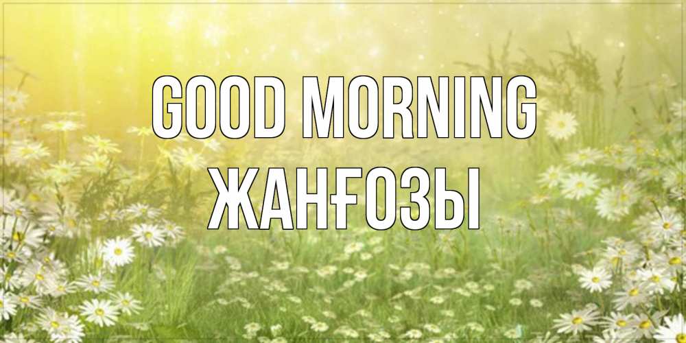 Greetings card с именем, Жанғозы Good morning доброе утро Greetings with text for free download 