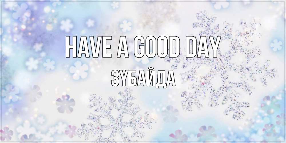 Greetings card с именем, ЗҮБАЙДА Have a good day снежинки с пожеланиями удачного дня Greetings with text for free download 