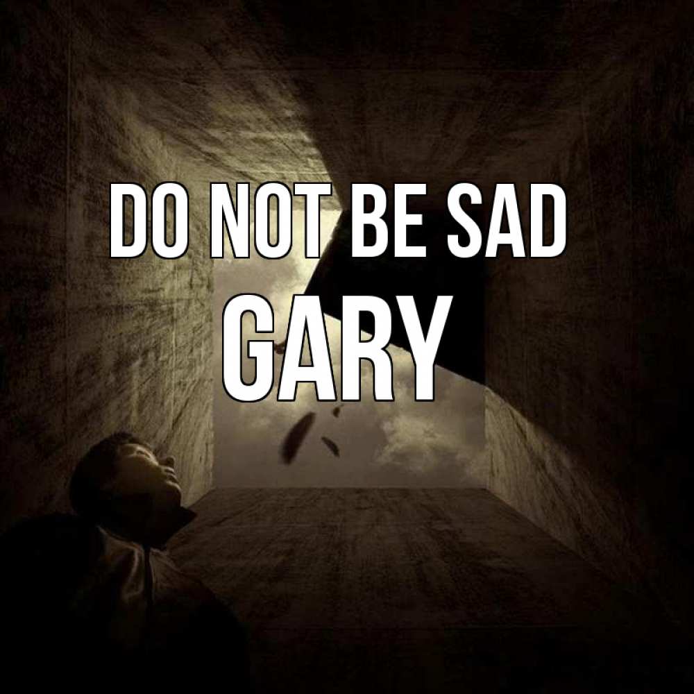 Greetings card с именем, Gary Do not be sad жуть Greetings with text for free download 