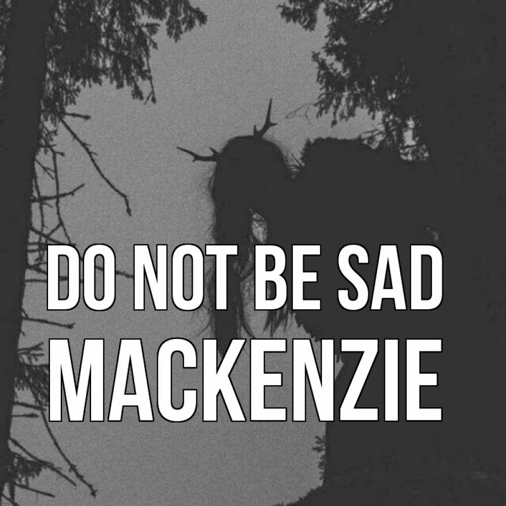 Greetings card с именем, Mackenzie Do not be sad чудище лесное Greetings with text for free download 