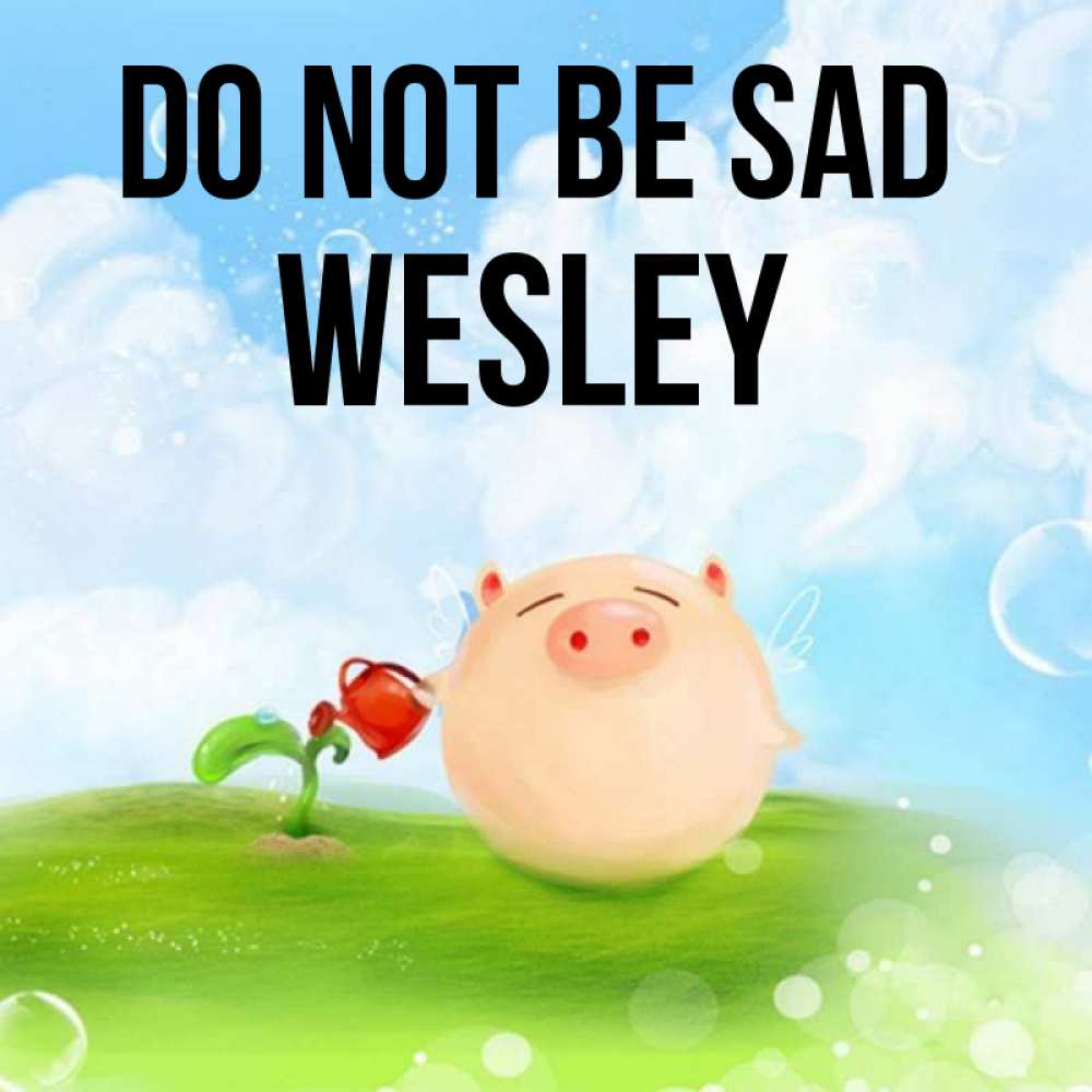 Greetings card с именем, Wesley Do not be sad поливает цветок порося Greetings with text for free download 