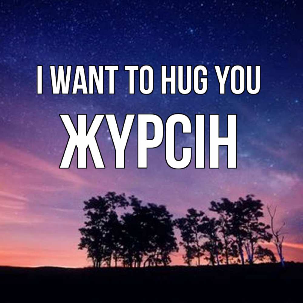 Greetings card с именем, Жүрсін I want to hug you силуэты деревьев Greetings with text for free download 