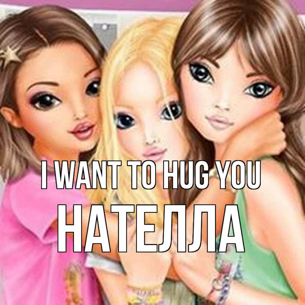Greetings card с именем, Нателла I want to hug you красивые девчонки Greetings with text for free download 