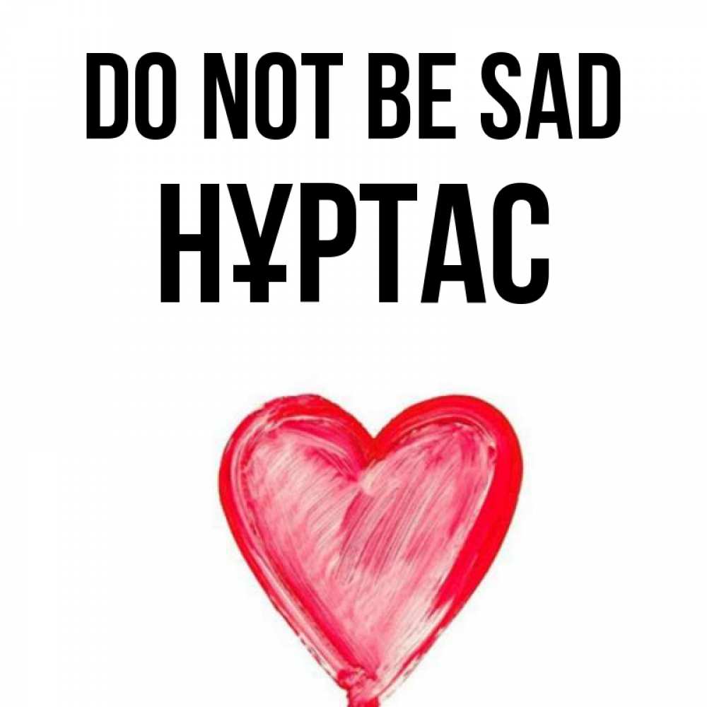 Greetings card с именем, НҰРТАС Do not be sad сердечко Greetings with text for free download 