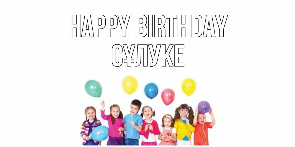 Greetings card с именем, СҰЛУКЕ Happy Birthday Дети, шары Greetings with text for free download 