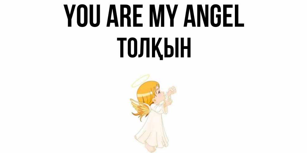 Greetings card с именем, ТОЛҚЫН You are my angel ангел, девочка Greetings with text for free download 