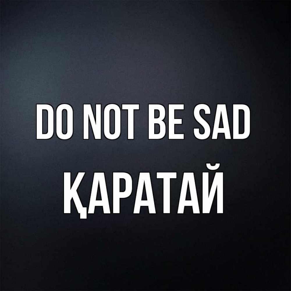 Greetings card с именем, Қаратай Do not be sad Градиент серый Greetings with text for free download 