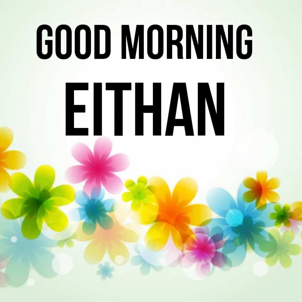 Greetings card с именем, Eithan Good morning позитивные цветочки Greetings with text for free download 