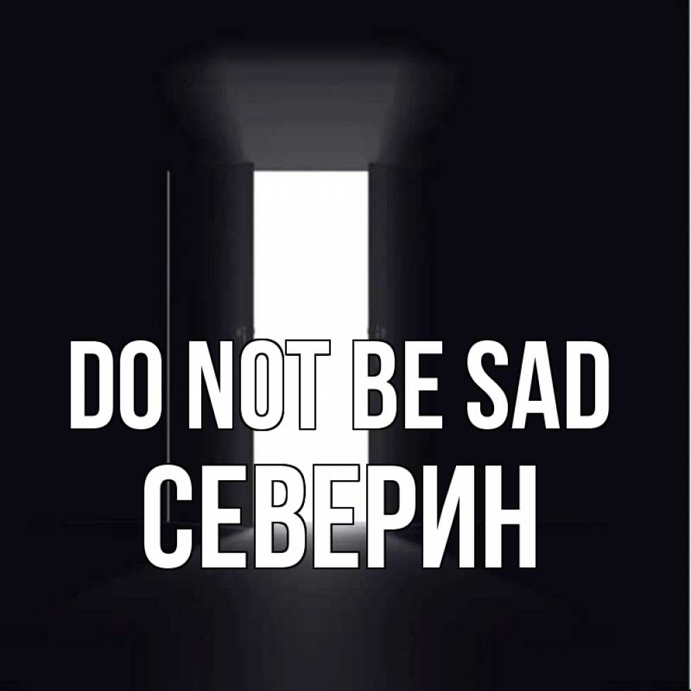 Greetings card с именем, Северин Do not be sad открытая дверь Greetings with text for free download 