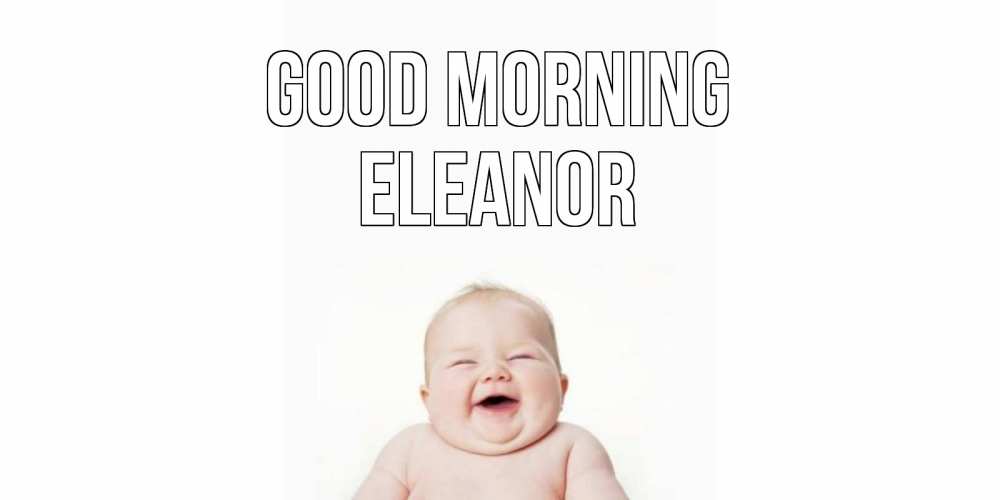 Greetings card с именем, Eleanor Good morning малыш с улыбкой Greetings with text for free download 