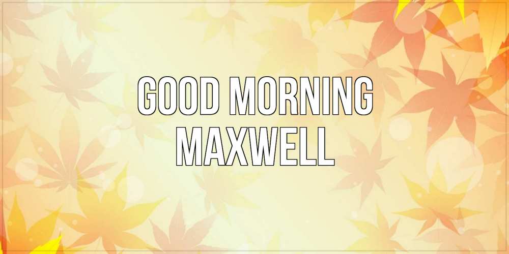 Greetings card с именем, Maxwell Good morning доброе утро Greetings with text for free download 