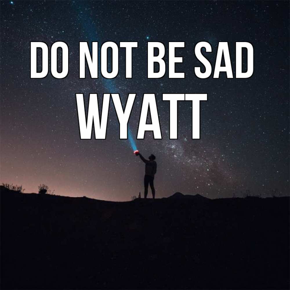 Greetings card с именем, Wyatt Do not be sad луч света и млечный путь Greetings with text for free download 