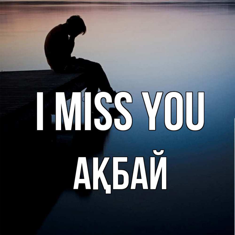 Greetings card с именем, Ақбай I miss you печаль Greetings with text for free download 