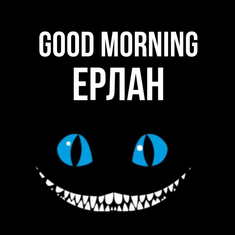 Greetings card с именем, Ерлан Good morning голубые глаза и зубки Greetings with text for free download 