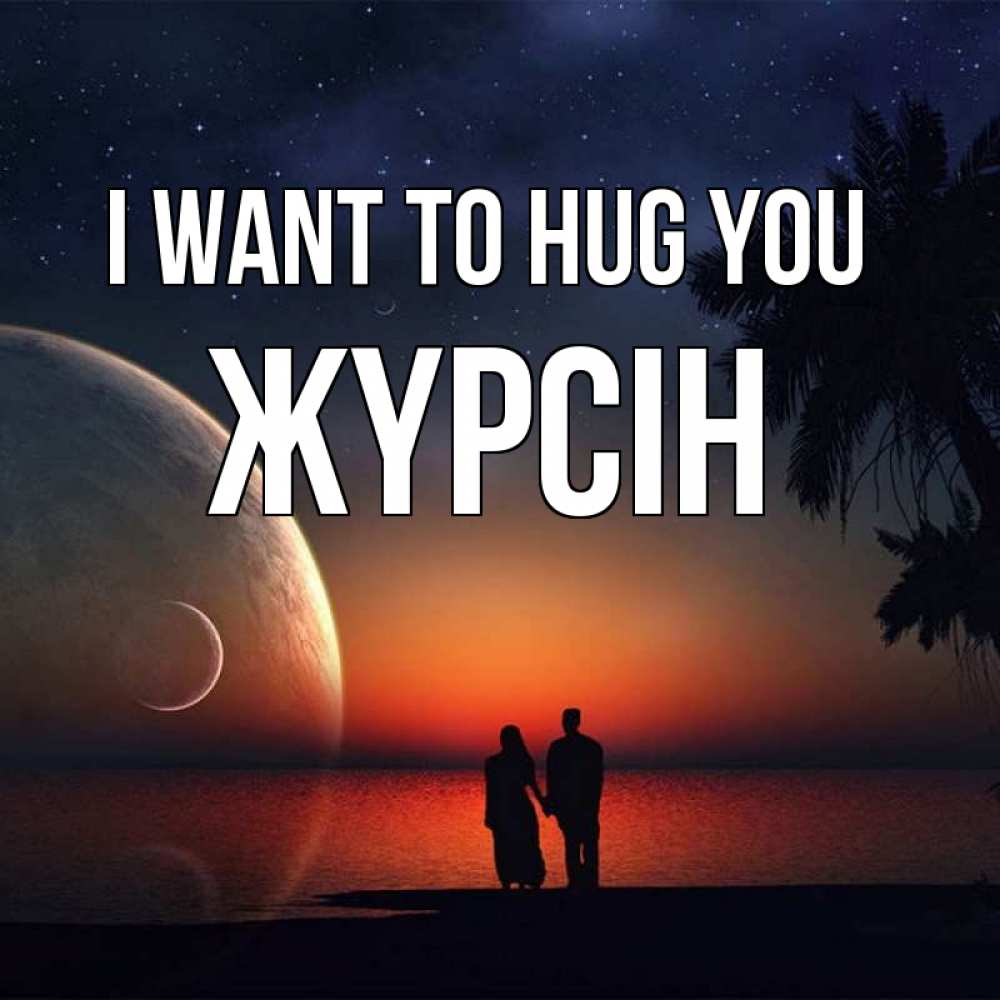 Greetings card с именем, Жүрсін I want to hug you восход спутников Greetings with text for free download 