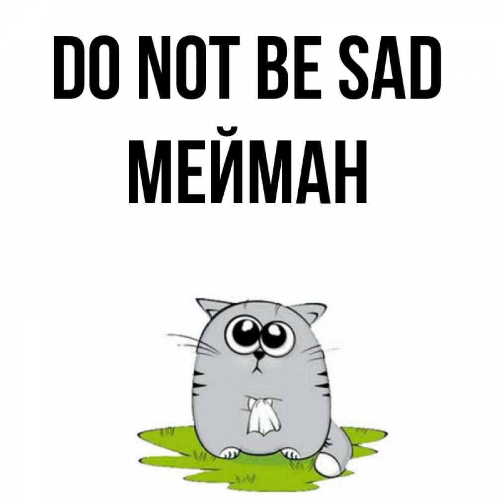 Greetings card с именем, МЕЙМАН Do not be sad грустный котяра Greetings with text for free download 