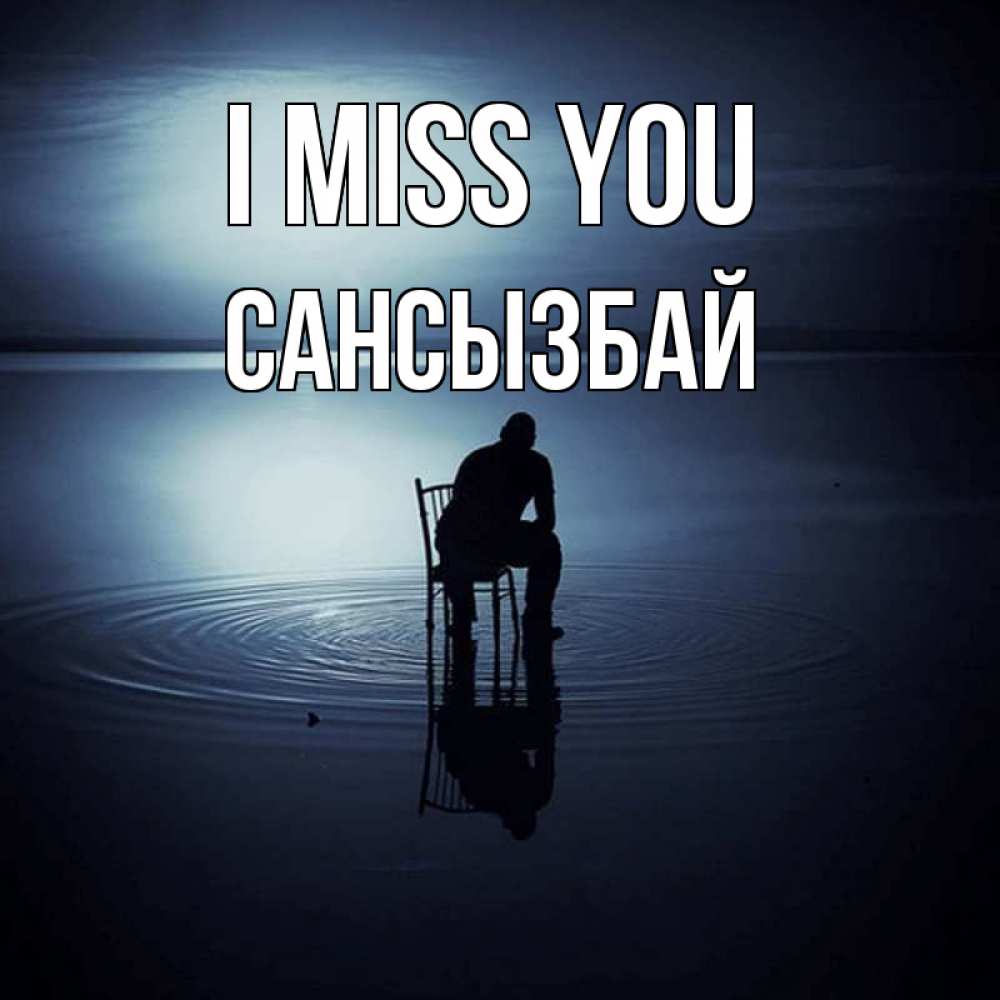 Greetings card с именем, САНСЫЗБАЙ I miss you грусть Greetings with text for free download 