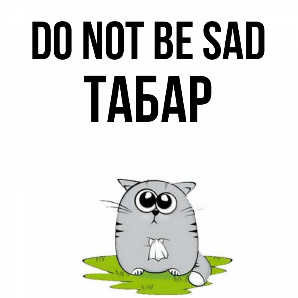 Greetings card с именем, ТАБАР Do not be sad грустный котяра Greetings with text for free download 