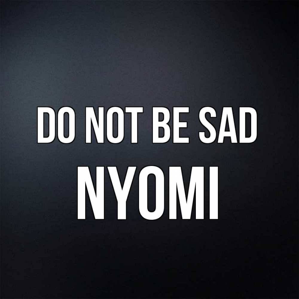 Greetings card с именем, Nyomi Do not be sad Градиент серый Greetings with text for free download 