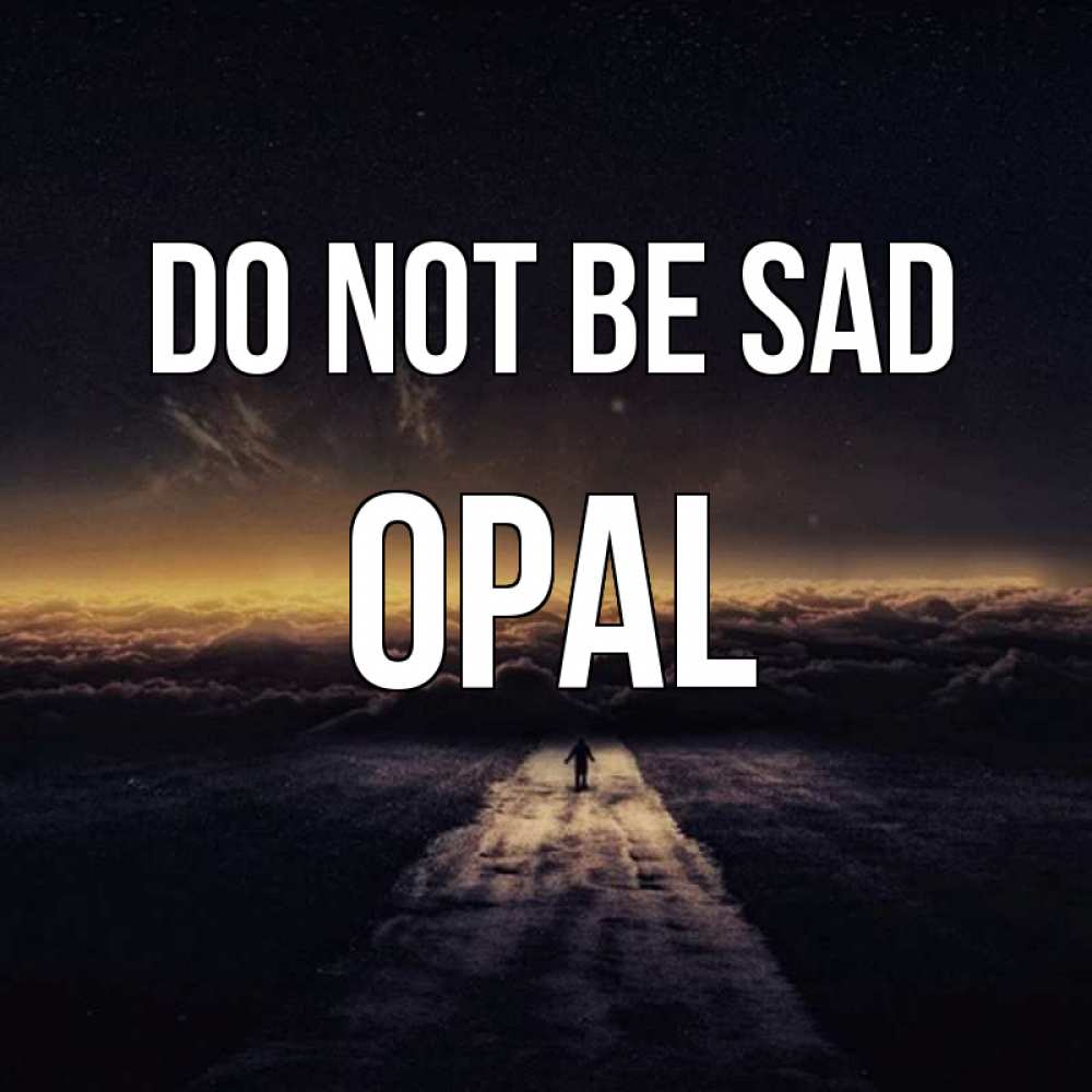 Greetings card с именем, Opal Do not be sad дорога в никуда Greetings with text for free download 