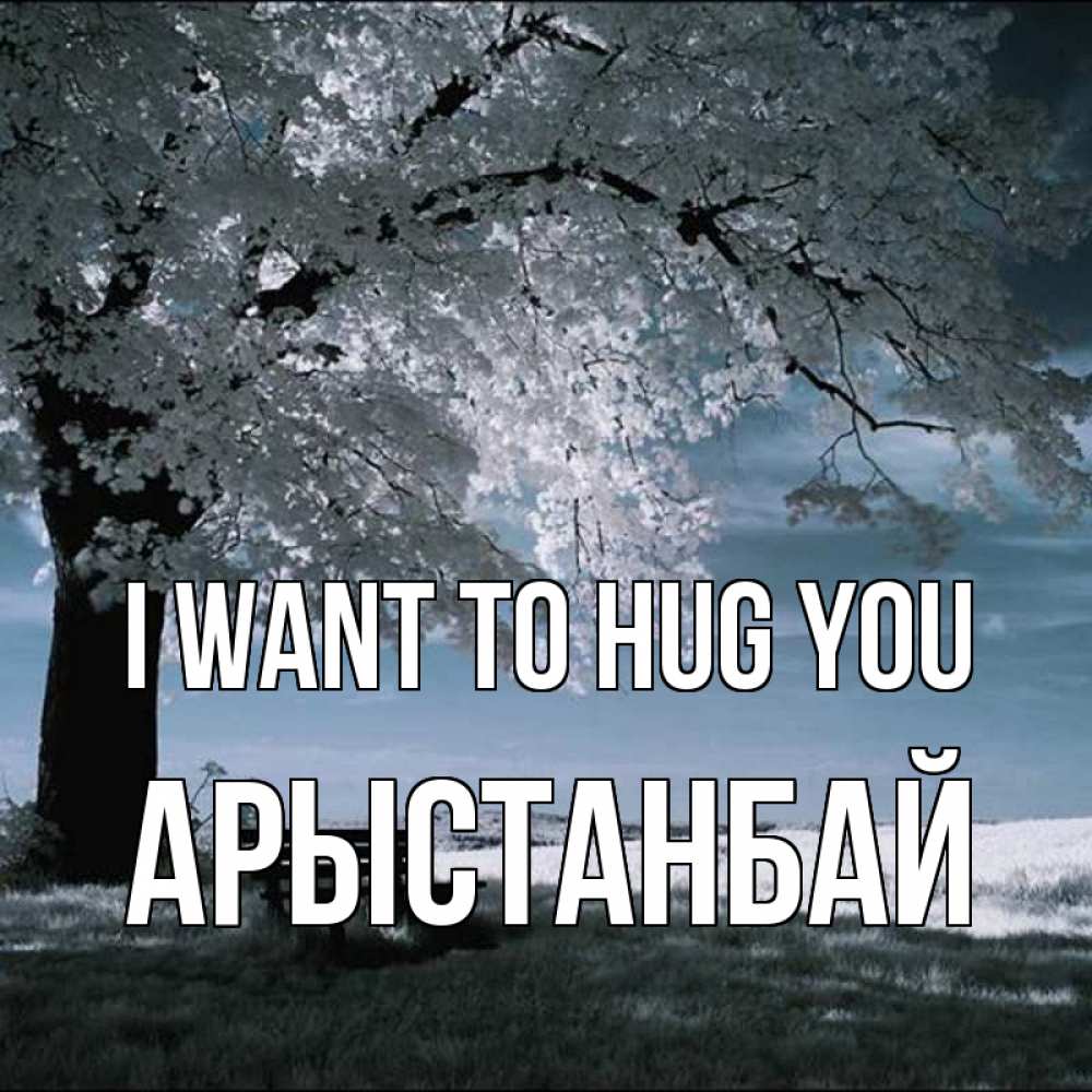 Greetings card с именем, Арыстанбай I want to hug you дерево Greetings with text for free download 