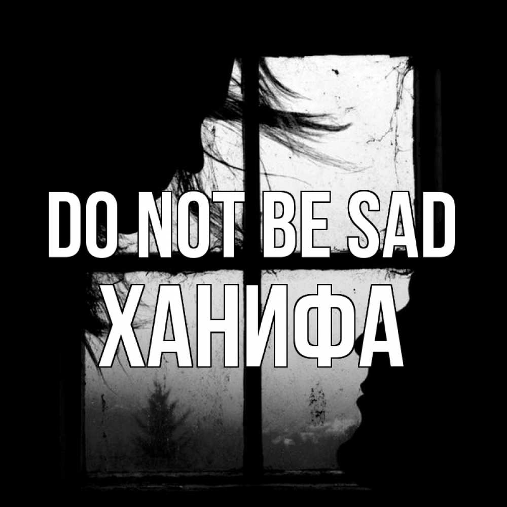 Greetings card с именем, ХАНИФА Do not be sad открытки для родных Greetings with text for free download 