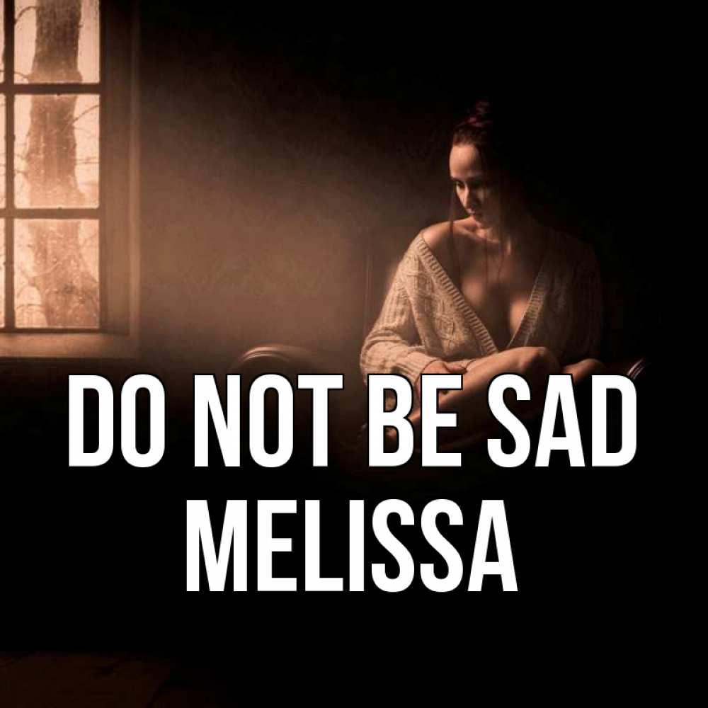 Greetings card с именем, Melissa Do not be sad сидя у окна Greetings with text for free download 