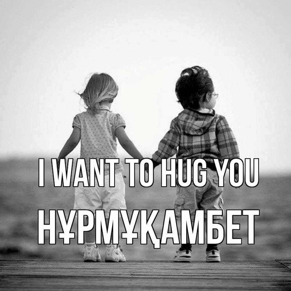 Greetings card с именем, НҰРМҰҚАМБЕТ I want to hug you давай дружить Greetings with text for free download 