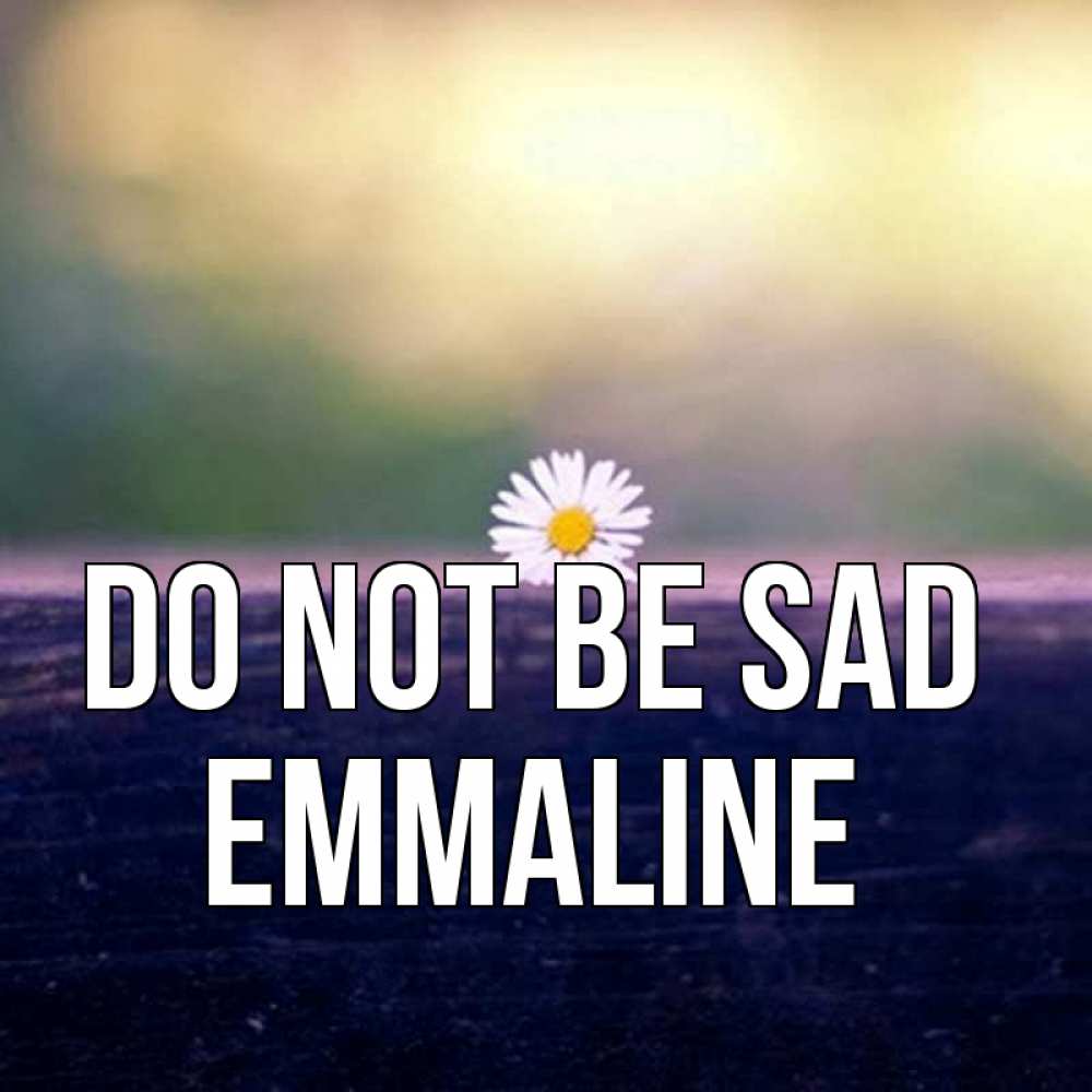 Greetings card с именем, Emmaline Do not be sad красота Greetings with text for free download 