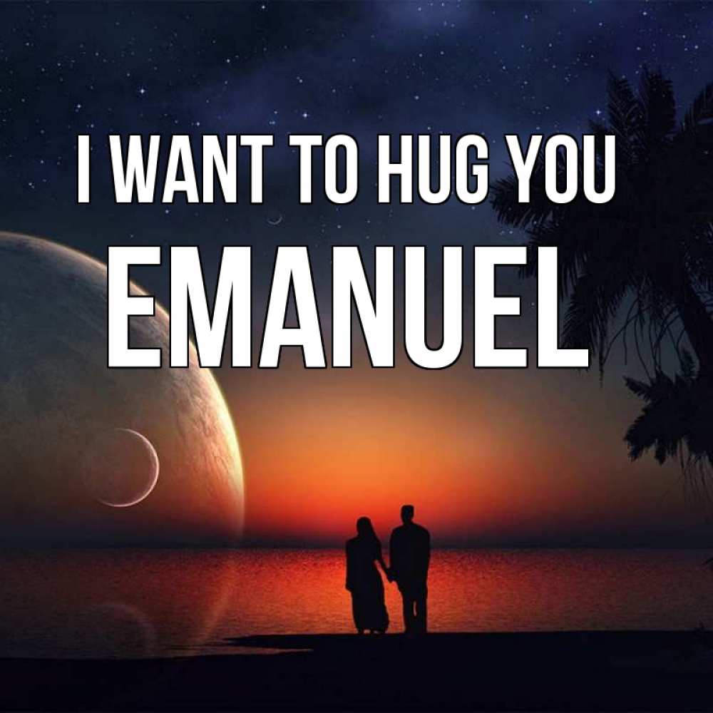 Greetings card с именем, Emanuel I want to hug you восход спутников Greetings with text for free download 